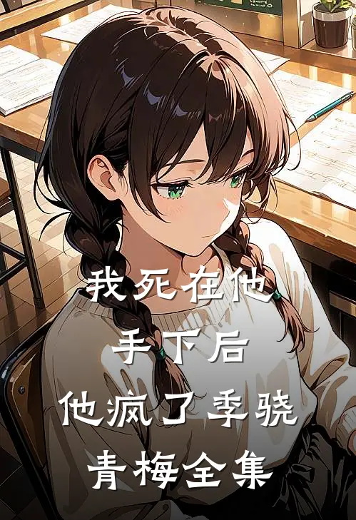 我死在他手下后，他疯了季骁青梅 全集