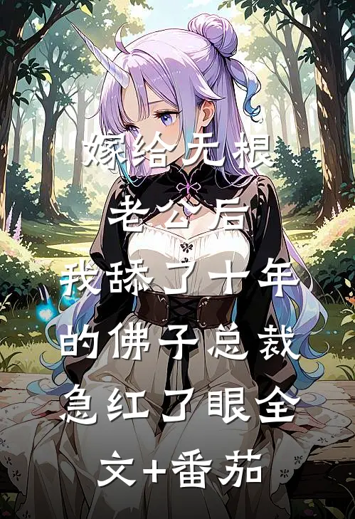 嫁给无根老公后，我舔了十年的佛子总裁急红了眼全文+番茄