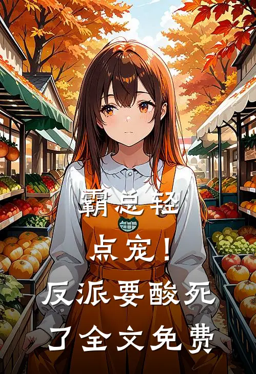 霸总轻点宠！反派要酸死了全文免费
