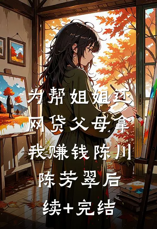 为帮姐姐还网贷父母拿我赚钱陈川陈芳翠后续+完结