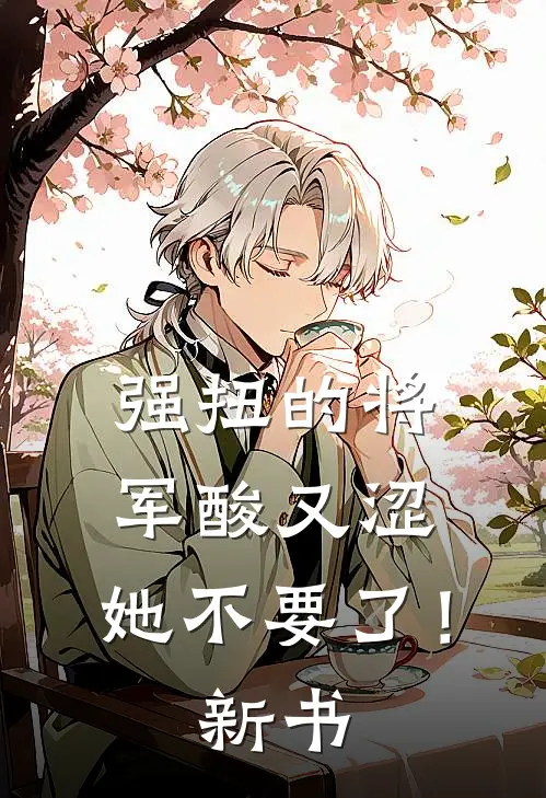 强扭的将军酸又涩，她不要了！新书