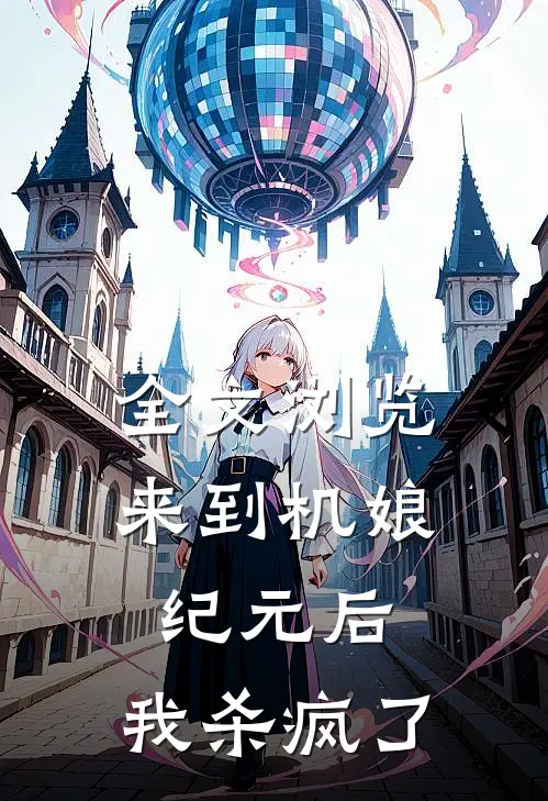 全文浏览来到机娘纪元后，我杀疯了