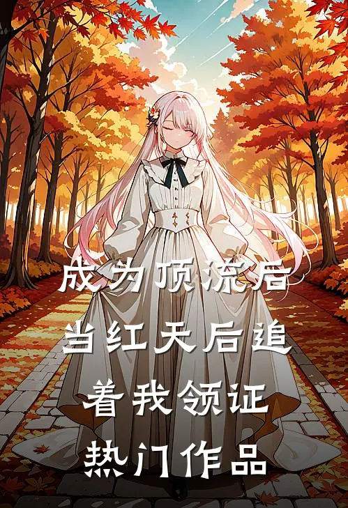 成为顶流后，当红天后追着我领证热门作品