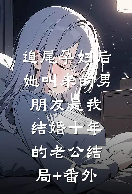 追尾孕妇后，她叫来的男朋友是我结婚十年的老公结局+番外