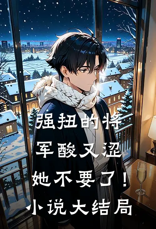强扭的将军酸又涩，她不要了！小说大结局