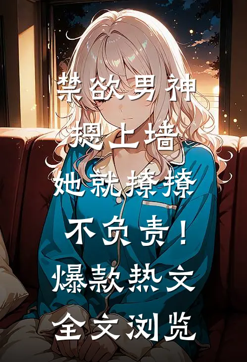 禁欲男神摁上墙，她就撩撩不负责！爆款热文全文浏览