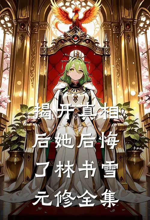揭开真相后她后悔了林书雪元修 全集