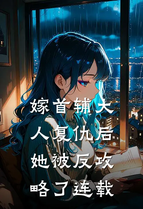 嫁首辅大人复仇后，她被反攻略了连载