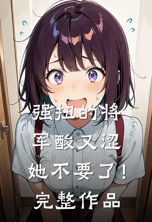 强扭的将军酸又涩，她不要了！完整作品