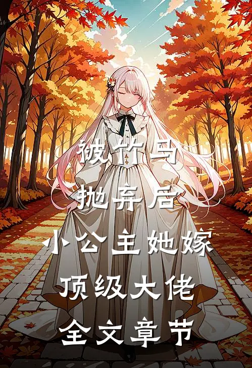 被竹马抛弃后，小公主她嫁顶级大佬全文章节