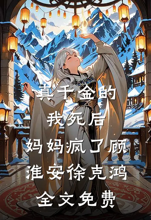 真千金的我死后，妈妈疯了顾淮安徐克鸿全文免费