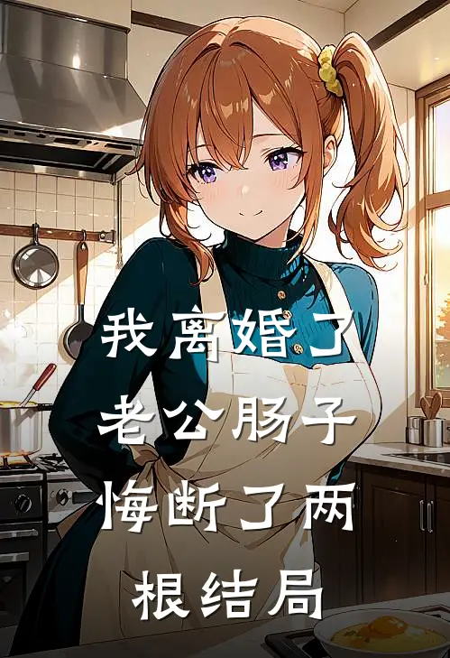 我离婚了，老公肠子悔断了两根结局