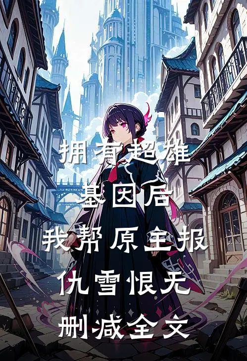 拥有超雄基因后，我帮原主报仇雪恨无删减全文