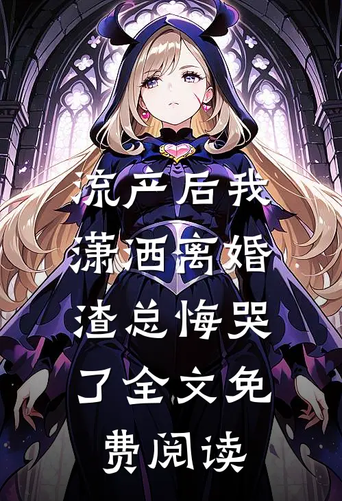 流产后我潇洒离婚，渣总悔哭了全文免费阅读