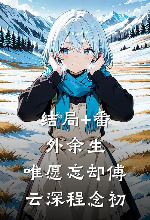 结局+番外余生，唯愿忘却傅云深程念初
