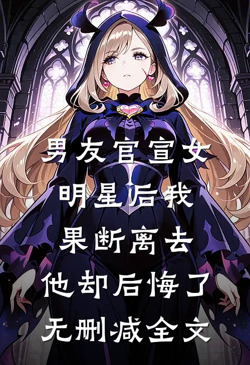 男友官宣女明星后我果断离去，他却后悔了无删减全文