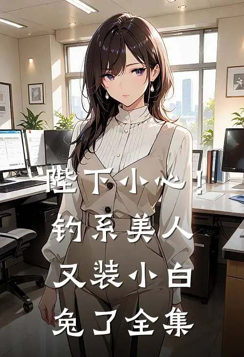 陛下小心！钓系美人又装小白兔了全集