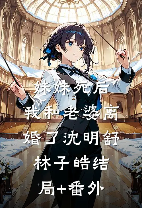 妹妹死后，我和老婆离婚了沈明舒林子皓结局+番外