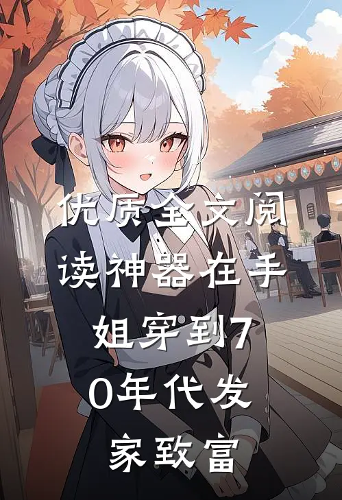 优质全文阅读神器在手，姐穿到70年代发家致富