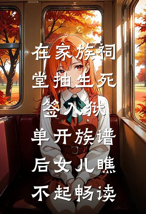 在家族祠堂抽生死签入狱，单开族谱后女儿瞧不起畅读