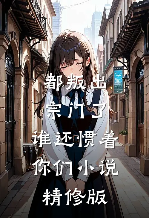 都叛出宗门了,谁还惯着你们小说精修版