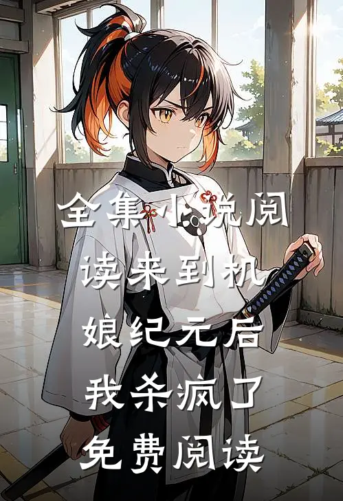 全集小说阅读来到机娘纪元后我杀疯了免费阅读