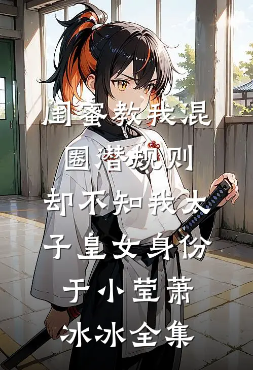 闺蜜教我混圈潜规则，却不知我太子皇女身份于小莹萧冰冰 全集