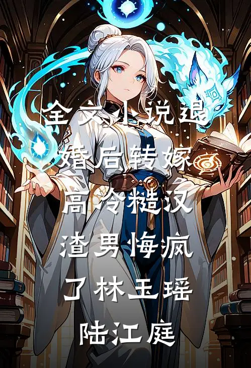 全文小说退婚后转嫁高冷糙汉，渣男悔疯了林玉瑶陆江庭