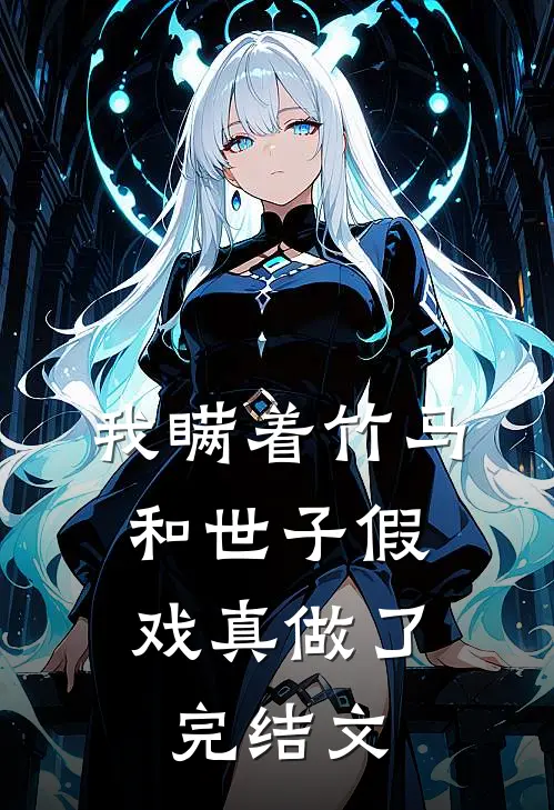 我瞒着竹马，和世子假戏真做了完结文