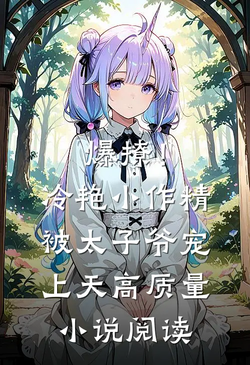 爆撩！冷艳小作精被太子爷宠上天高质量小说阅读