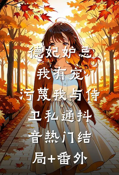 德妃妒忌我有宠，污蔑我与侍卫私通抖音热门结局+番外