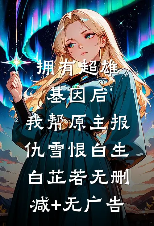 拥有超雄基因后，我帮原主报仇雪恨白生白芷若无删减+无广告