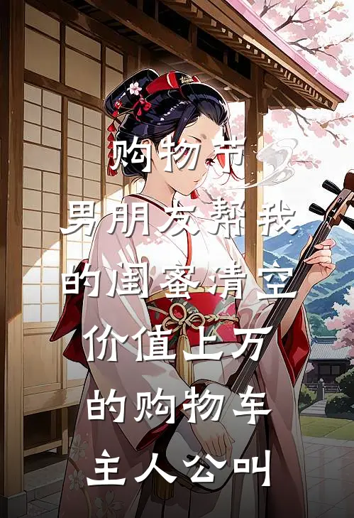购物节，男朋友帮我的闺蜜清空价值上万的购物车主人公叫
