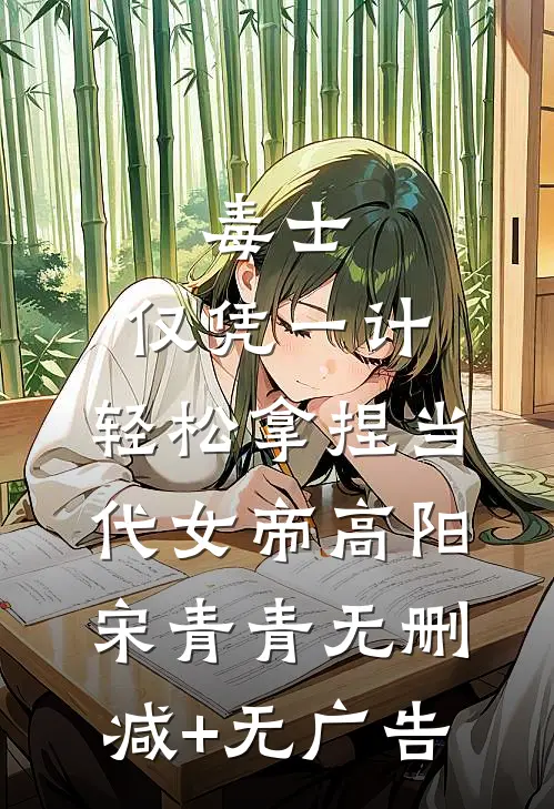 毒士：仅凭一计，轻松拿捏当代女帝高阳宋青青无删减+无广告