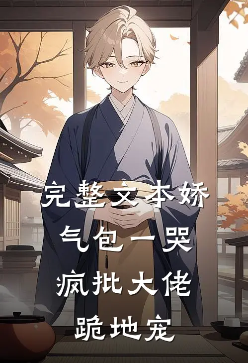 完整文本娇气包一哭，疯批大佬跪地宠