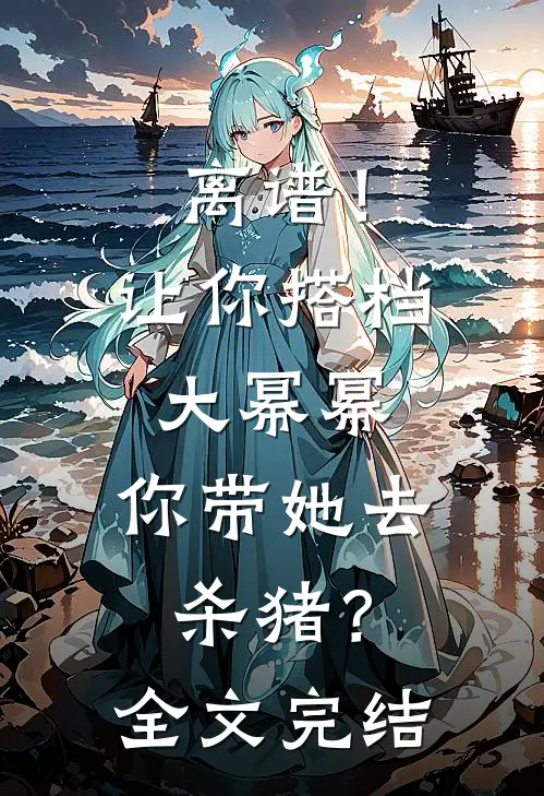 离谱！让你搭档大幂幂，你带她去杀猪？全文完结