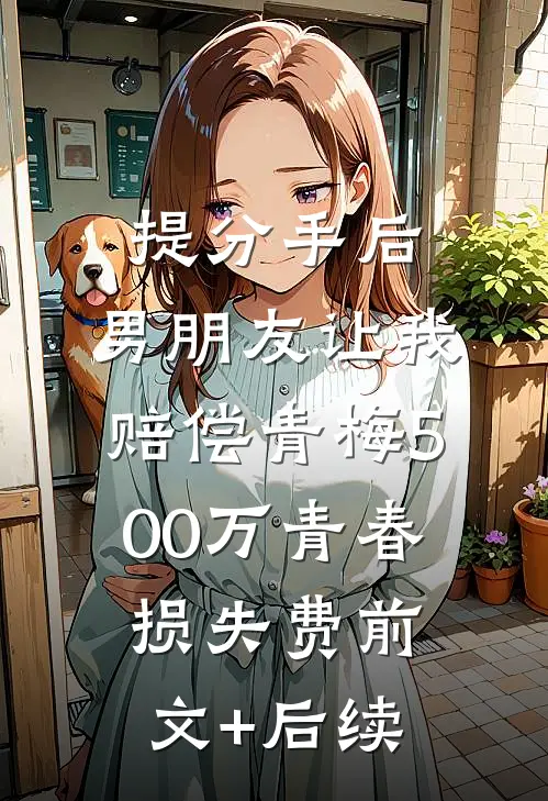 提分手后，男朋友让我赔偿青梅500万青春损失费前文+后续