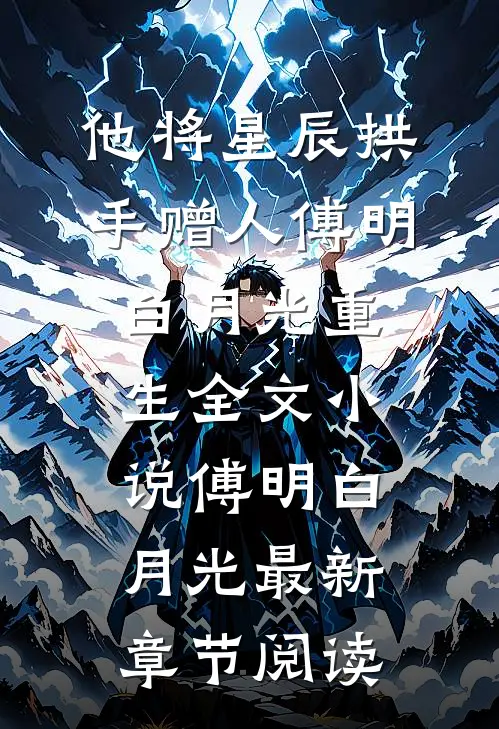 他将星辰拱手赠人傅明白月光重生全文小说傅明白月光最新章节阅读