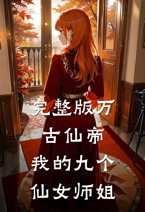 完整版万古仙帝：我的九个仙女师姐