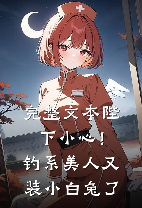 完整文本陛下小心！钓系美人又装小白兔了