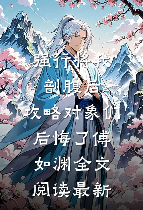 强行将我剖腹后，攻略对象们后悔了傅如渊全文阅读最新
