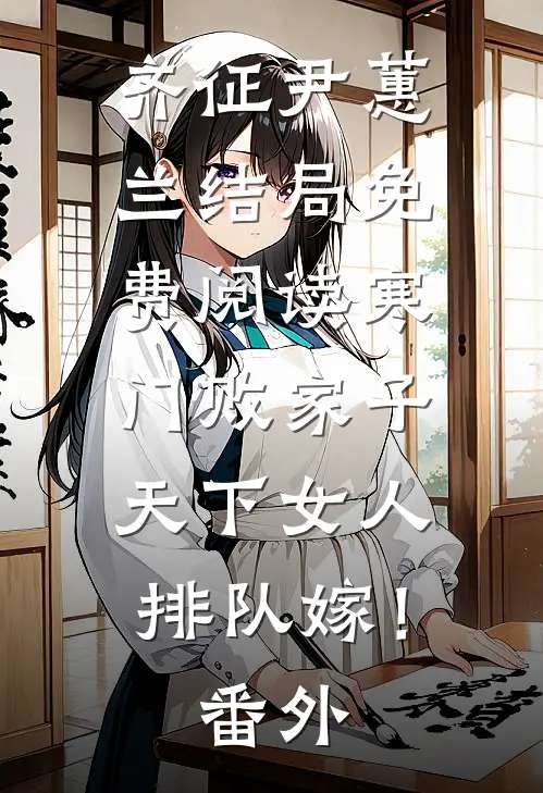 齐征尹蕙兰结局免费阅读寒门败家子，天下女人排队嫁！番外