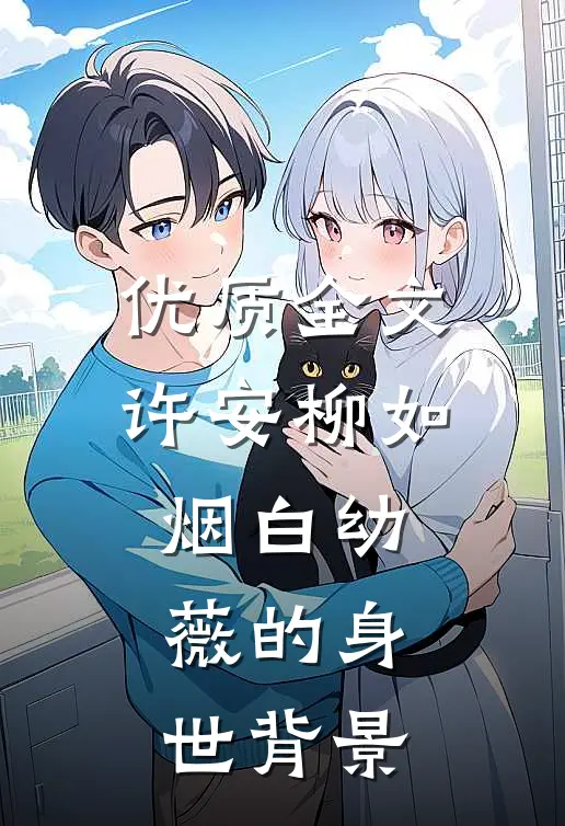 优质全文许安柳如烟白幼薇的身世背景