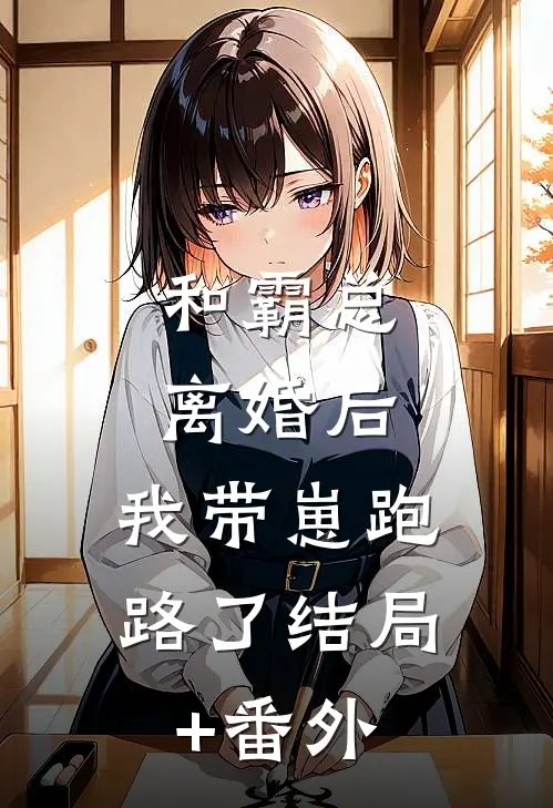 和霸总离婚后，我带崽跑路了结局+番外