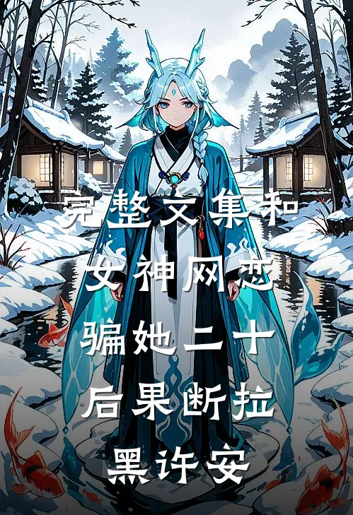 完整文集和女神网恋，骗她二十后果断拉黑许安