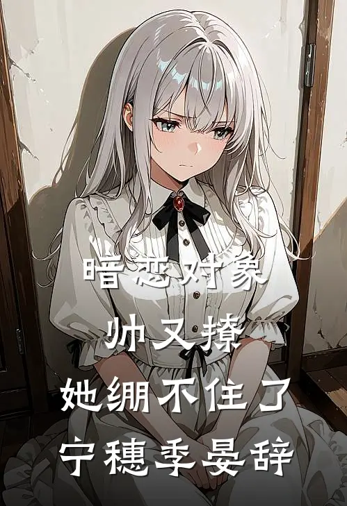 暗恋对象帅又撩，她绷不住了宁穗季晏辞