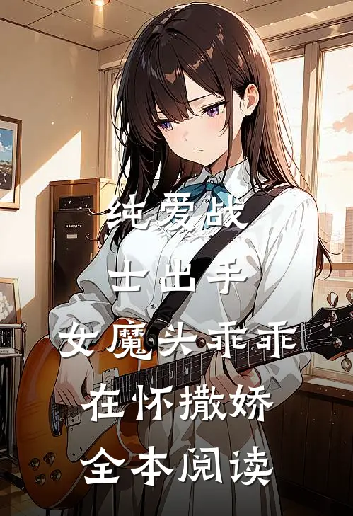 纯爱战士出手：女魔头乖乖在怀撒娇全本阅读