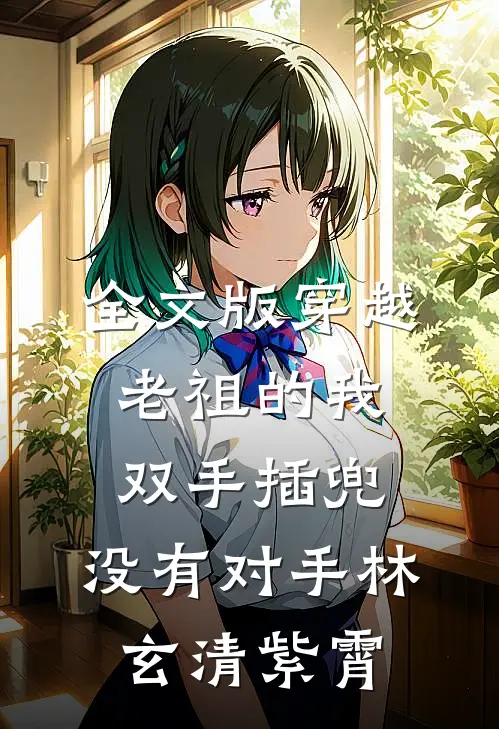 全文版穿越老祖的我双手插兜,没有对手(林玄清紫霄)