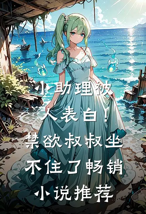 小助理被人表白！禁欲叔叔坐不住了畅销小说推荐