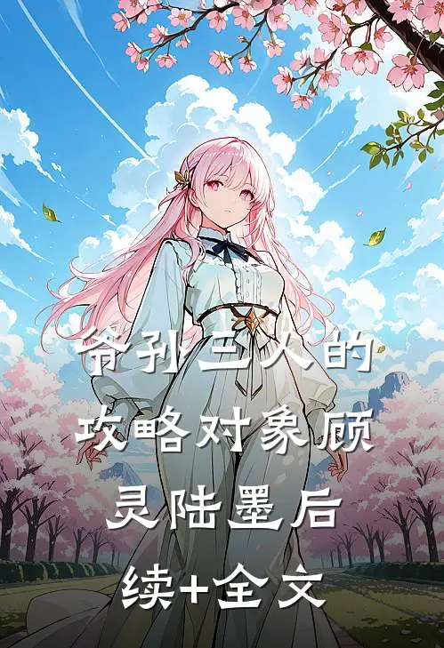 爷孙三人的攻略对象顾灵陆墨后续+全文